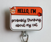 Load image into Gallery viewer, Hello, I'm Probably Thinking About My Cat Retractable ID Badge Reel