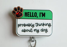 Load image into Gallery viewer, Hello, I&#39;m Probably Thinking About My Dog Retractable ID Badge Reel
